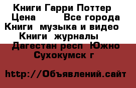 Книги Гарри Поттер › Цена ­ 60 - Все города Книги, музыка и видео » Книги, журналы   . Дагестан респ.,Южно-Сухокумск г.